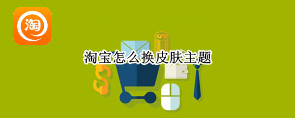 淘宝怎么换皮肤主题 淘宝怎么换皮肤主题成黑色