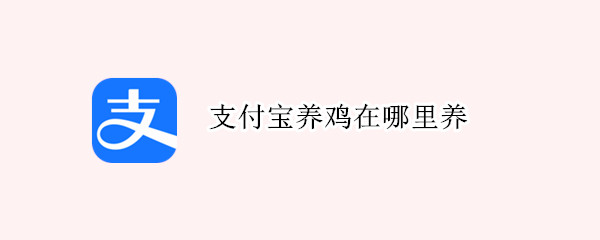 支付宝养鸡在哪里养 支付宝哪里可以养鸡
