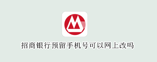 招商银行预留手机号可以网上改吗 不去银行怎么修改预留手机号