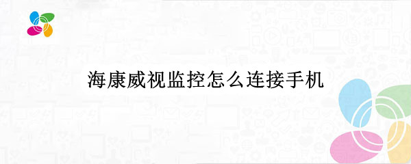 海康威视监控怎么连接手机（海康威视监控怎么连接手机上）