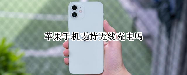 苹果手机支持无线充电吗 苹果手机支持无线充电吗?