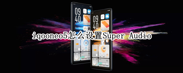 iqooneo5怎么设置Super（iqooneo5怎么设置屏幕常亮）