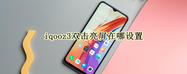 iqooz3双击亮屏在哪设置（iqoo7双击亮屏）