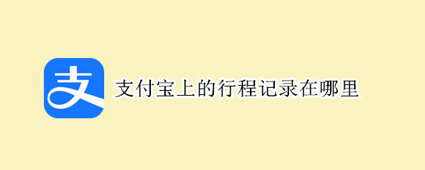 支付宝上的行程记录在哪里（支付宝可以查看行程记录了）