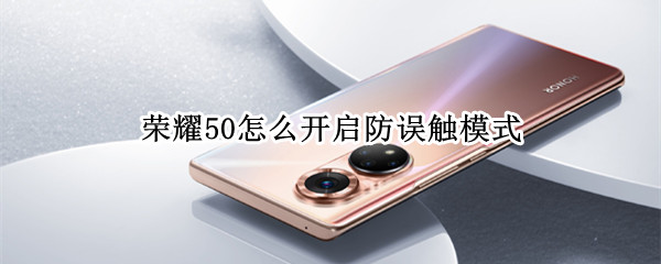 荣耀50怎么开启防误触模式 荣耀50怎么开启防误触模式设置