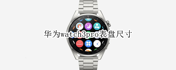 华为watch3pro表盘尺寸（华为手表watch3pro型号）