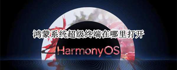 鸿蒙系统超级终端在哪里打开（鸿蒙系统超级终端在哪里打开设置）
