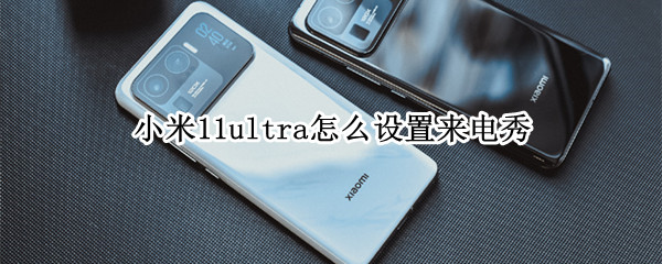 小米11ultra怎么设置来电秀 小米11来电显示怎么设置