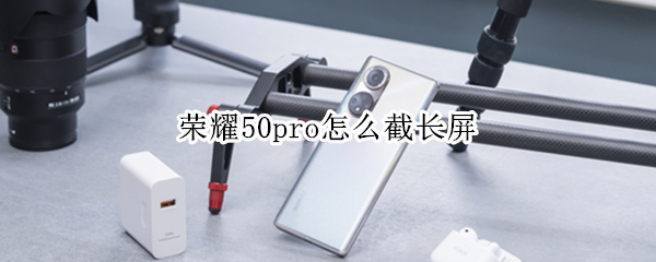 荣耀50pro怎么截长屏（荣耀50如何截长屏）