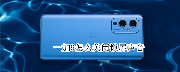 一加9怎么关闭锁屏声音 一加9如何关闭锁屏声音