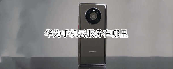 华为手机云服务在哪里 华为手机云服务在哪里登录