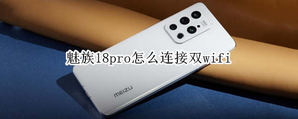 魅族18pro怎么开双wifi 魅族18pro wifi
