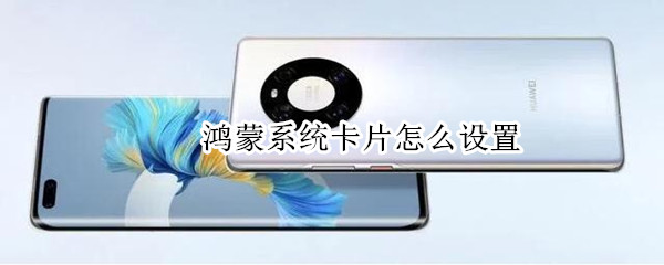 鸿蒙系统卡片怎么设置 鸿蒙系统卡片怎么设置背景