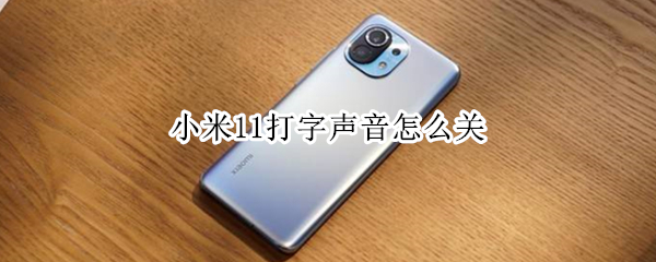 小米11打字声音怎么关 小米11打字声音怎么关闭