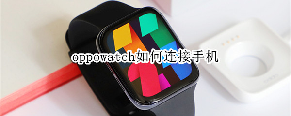 oppowatch如何连接手机 oppowatch怎么联网
