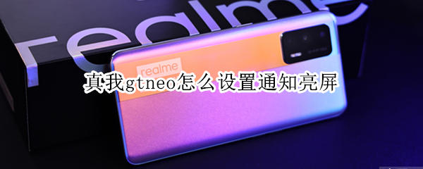 真我gtneo怎么设置通知亮屏（真我gtneo怎么设置锁屏）