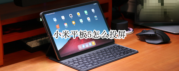 小米平板5怎么投屏（小米平板5怎么投屏到台式电脑）