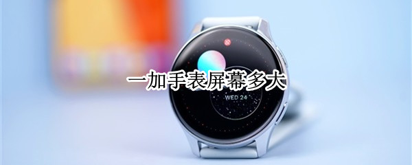 一加手表屏幕多大 一加手表屏幕大小