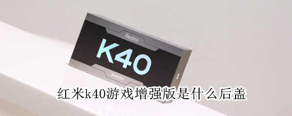 红米k40游戏增强版是什么后盖 红米K40游戏增强版后盖