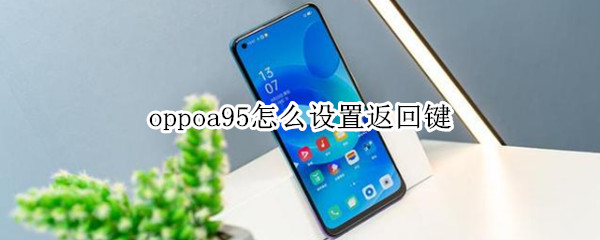 oppoa95怎么设置返回键 oppoa95怎么设置返回键在桌面