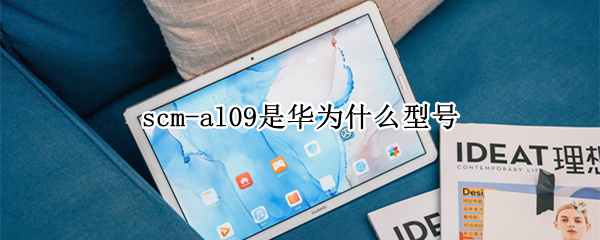 scm-al09是华为什么型号（scm-al09是华为什么型号平板的图记）