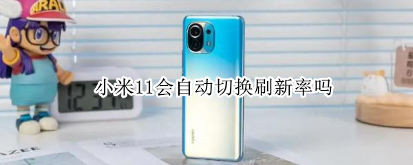 小米11会自动切换刷新率吗（小米11屏幕刷新率自动切换吗）