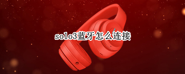 solo3蓝牙怎么连接（solo3蓝牙怎么连接小米手机）