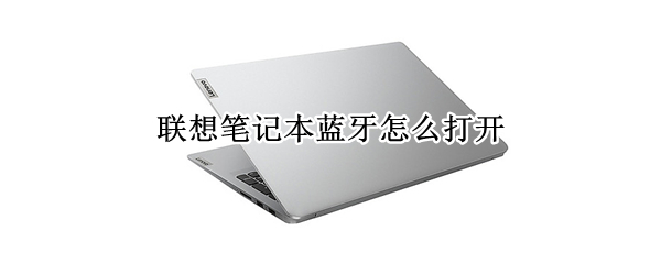 联想笔记本蓝牙怎么打开 联想笔记本蓝牙怎么打开win10