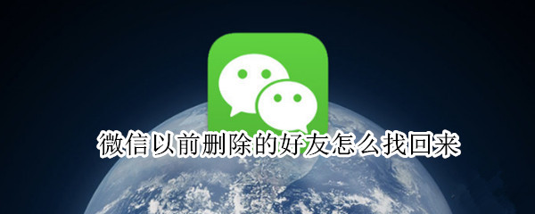 微信以前删除的好友怎么找回来 微信以前删掉的好友怎么找回来