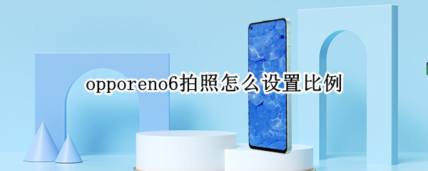 opporeno6拍照怎么设置比例 opporeno5拍照怎么设置比例