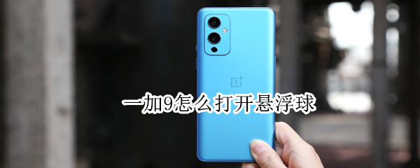 一加9怎么打开悬浮球 一加9怎么打开悬浮球功能