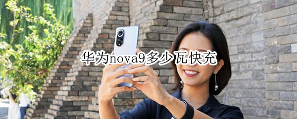 华为nova9多少瓦快充 华为nova9pro多少快充