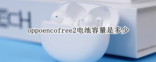 oppoencofree2电池容量是多少 oppo2电池多大