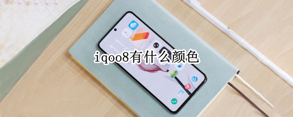 iqoo8有什么颜色 iqoo8什么颜色好看