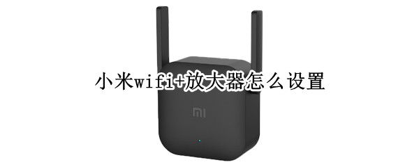 小米wifi+放大器怎么设置 小米wifi放大器怎么设置连接
