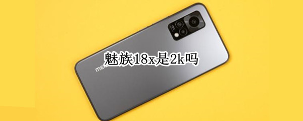 魅族18x是2k吗（魅族18x是2k屏吗）