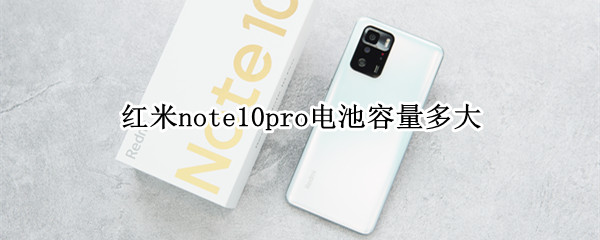红米note10pro电池容量多大 小米note 10pro电池容量
