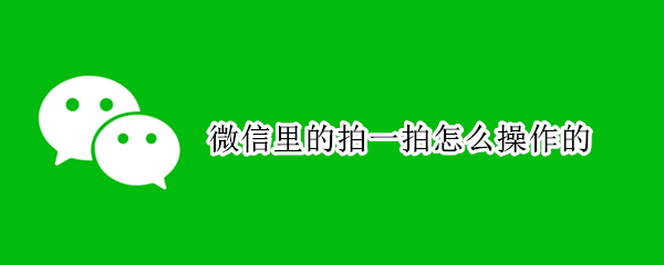 微信里的拍一拍怎么操作的 微信里的拍一拍怎么操作的?