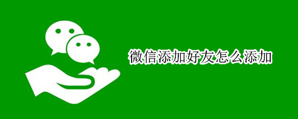 微信添加好友怎么添加（微信添加好友怎么添加不上去）