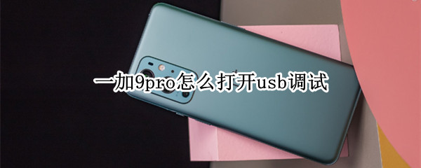 一加9pro怎么打开usb调试 一加9pro usb调试
