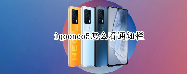 iqooneo5怎么看通知栏（iqoo8怎么看通知栏）