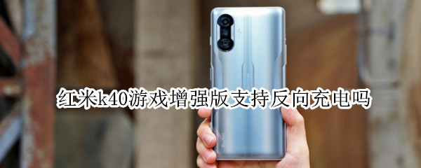 红米k40游戏增强版支持反向充电吗 红米k40游戏增强支持无线充电
