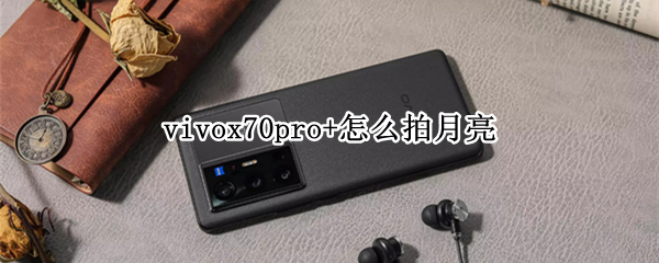 vivox70pro+怎么拍月亮 vivox70pro+怎么拍月亮