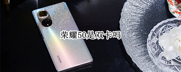 荣耀50是双卡吗 荣耀50是双卡吗,怎么只显示一张卡
