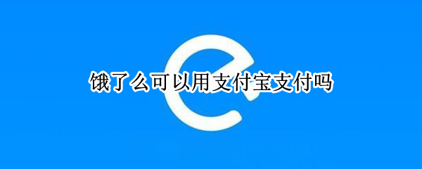 饿了么可以用支付宝支付吗 饿了么可以用支付宝支付吗安全吗