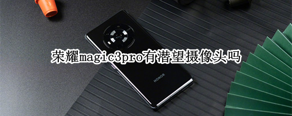 荣耀magic3pro有潜望摄像头吗 magic3pro前置摄像头
