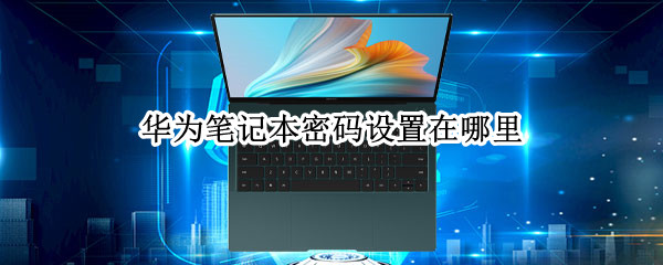 华为笔记本密码设置在哪里（华为笔记本在哪里更改密码）