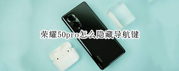 荣耀50pro怎么隐藏导航键 荣耀50pro怎么隐藏导航键图标