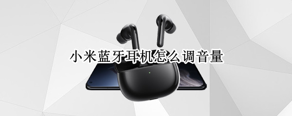 小米蓝牙耳机怎么调音量 小米蓝牙耳机怎么调音量大小