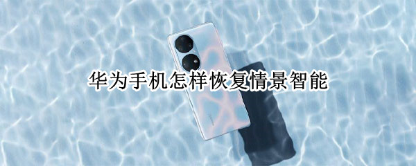 华为手机怎样恢复情景智能 华为手机怎样恢复情景智能设置